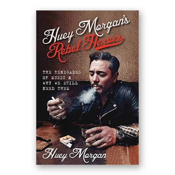 Huey Morgan  - Rebel Heroes: The Renegades of Music & Why We Still Need Them Book